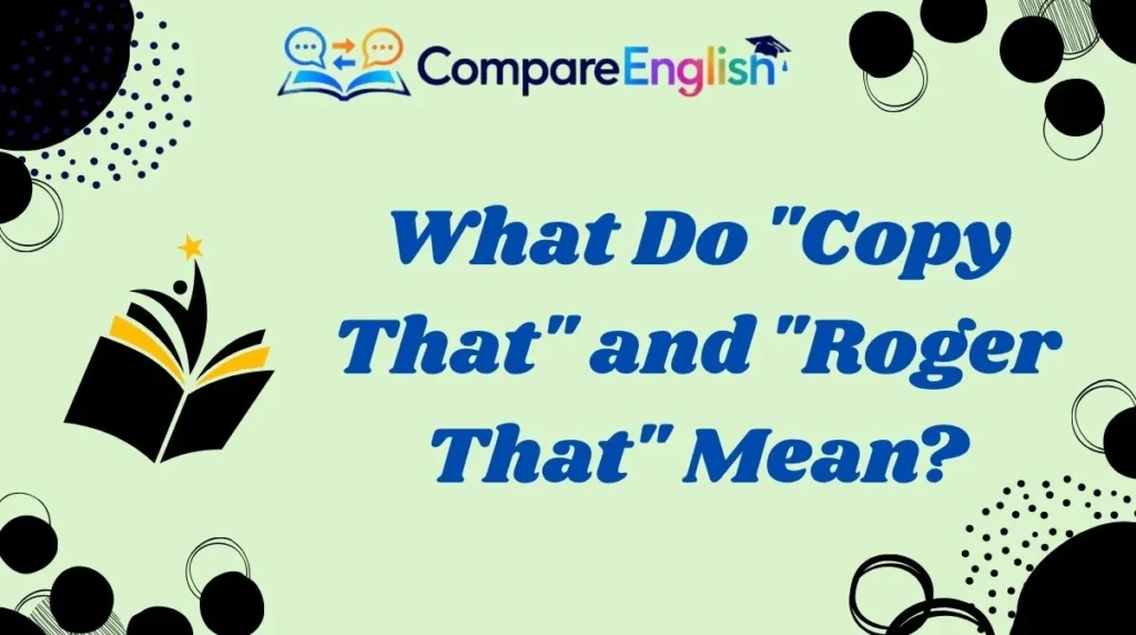 What Do "Copy That" and "Roger That" Mean?