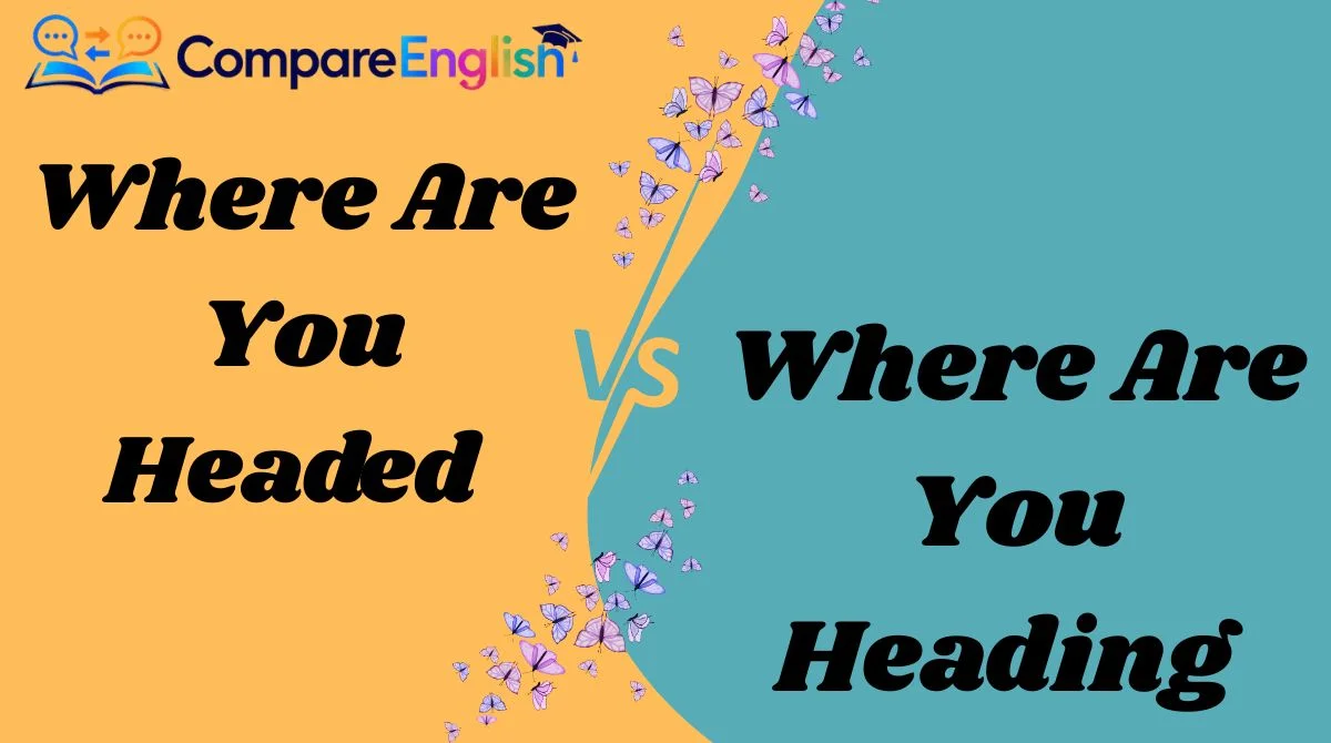 Where Are You Headed vs Where Are You Heading